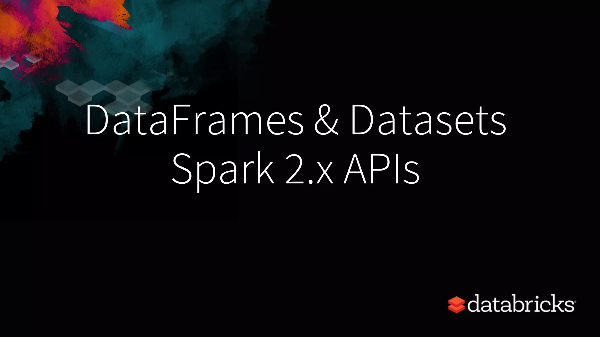 DataFrames & Datasets Spark 2.x APIs 