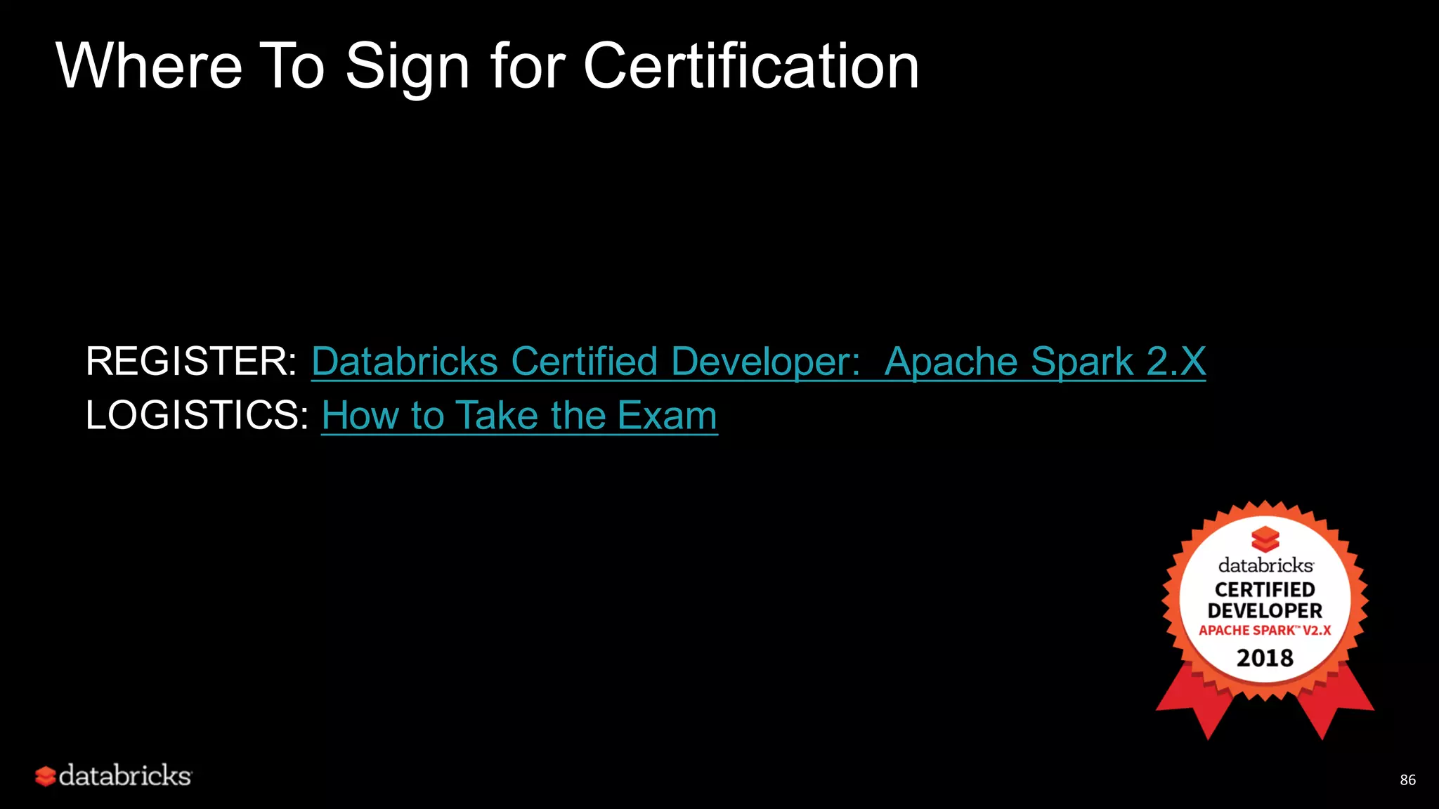 86 Where To Sign for Certification REGISTER: Databricks Certified Developer: Apache Spark 2.X LOGISTICS: How to Take the Exam 