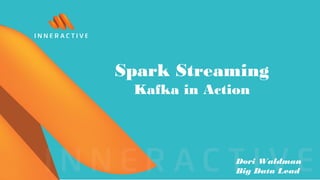 Spark Streaming
Kafka in Action
Dori Waldman
Big Data Lead
 