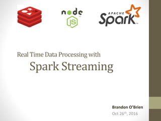 RealTime DataProcessing with
Spark Streaming
Brandon O’Brien
Oct 26th, 2016
 