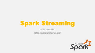 Spark Streaming
Zahra Eskandari
zahra.eskandari@gmail.com
 