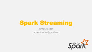 Spark Streaming
Zahra Eskandari
zahra.eskandari@gmail.com