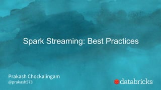 Spark Streaming: Best Practices
Prakash Chockalingam
@prakash573
 