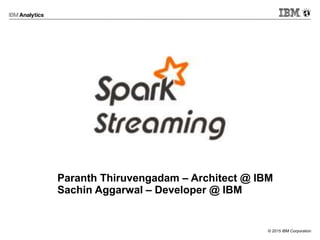 © 2015 IBM Corporation
Apache Hadoop Day 2015
Paranth Thiruvengadam – Architect @ IBM
Sachin Aggarwal – Developer @ IBM
 