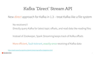 Kafka `Direct` Stream API
New direct approach for Kafka in 1.3 – treat Kafka like a file system
No receivers!!!
Directly q...