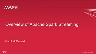 ®
© 2015 MapR Technologies 1
®
© 2014 MapR Technologies
Overview of Apache Spark Streaming
Carol McDonald
 