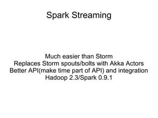 Spark Streaming
Much easier than Storm
Replaces Storm spouts/bolts with Akka Actors
Better API(make time part of API) and integration
Hadoop 2.3/Spark 0.9.1
 