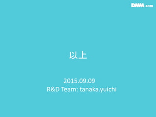 以上
2015.09.09
R&D Team: tanaka.yuichi
 