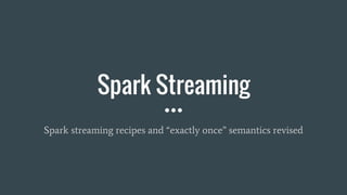 Spark Streaming
Spark streaming recipes and “exactly once” semantics revised
 