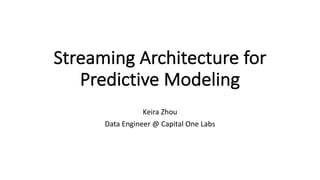 Streaming	Architecture	for	
Predictive	Modeling
Keira	Zhou
Data	Engineer	@	Capital	One	Labs
 