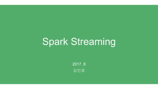 Spark Streaming
2017. 8
김민호
 