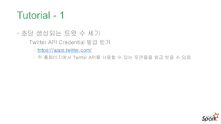 Tutorial - 1
• 초당 생성되는 트윗 수 세기
- Twitter API Credential 발급 받기
• https://apps.twitter.com/
• 위 홈페이지에서 Twitter API를 사용할 수 있는 토큰들을 발급 받을 수 있음
 