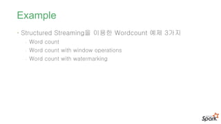 Example
• Structured Streaming을 이용한 Wordcount 예제 3가지
- Word count
- Word count with window operations
- Word count with watermarking
 