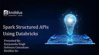 Spark Structured APIs
Using Databricks
Presented By:
Raviyanshu Singh
Software Consultant
Knoldus Inc
 