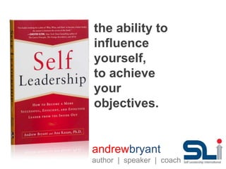 the ability to
influence
yourself,
to achieve
your
objectives.
andrewbryant
author | speaker | coach
 