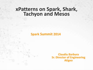 Spark Summit 2014
Claudiu Barbura
Sr. Director of Engineering
Atigeo
xPatterns on Spark, Shark,
Tachyon and Mesos
 