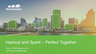 Hadoop and Spark – Perfect Together
Arun C. Murthy (@acmurthy)
Co-Founder, Hortonworks
® ®
 