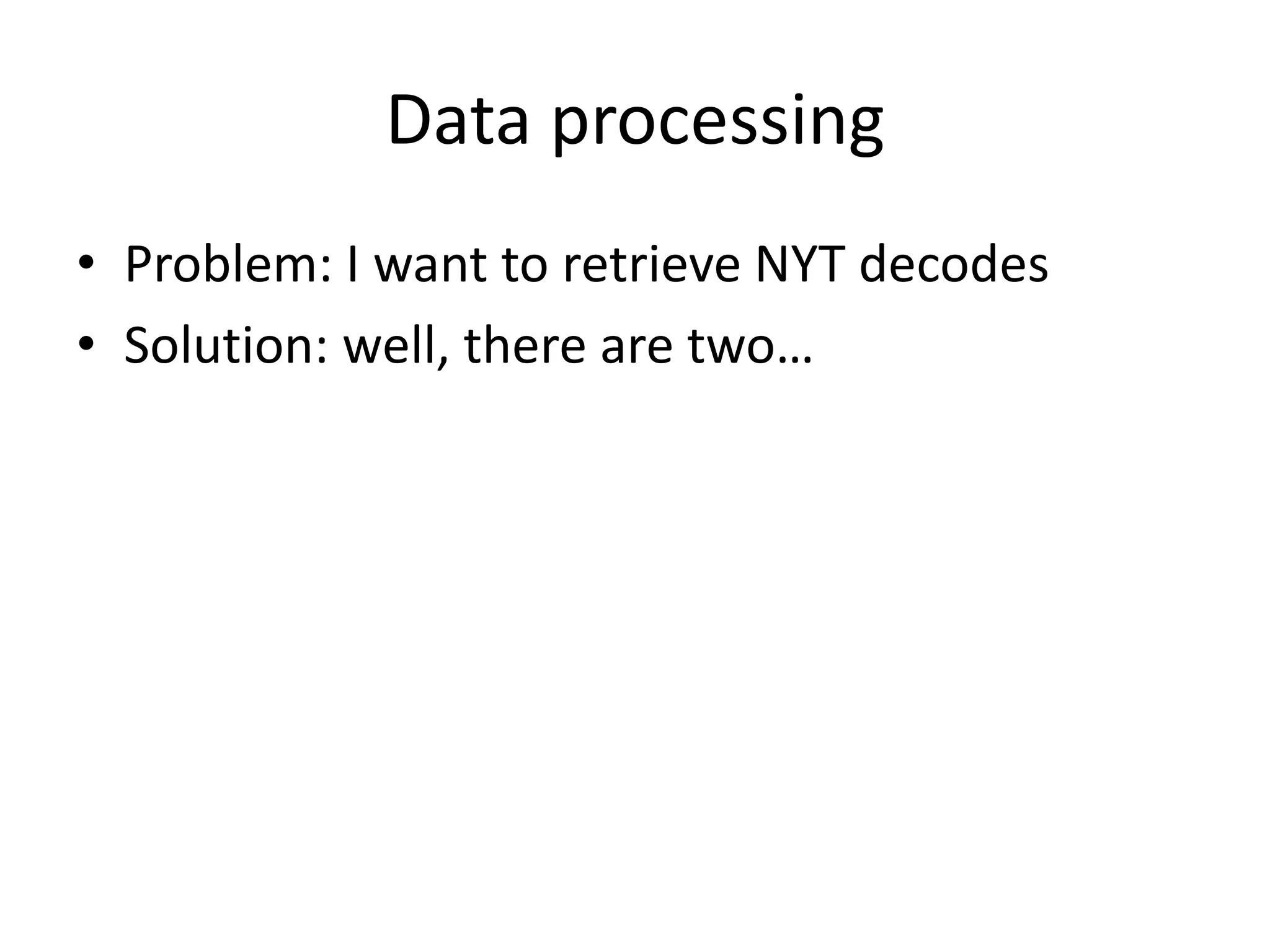 Data processing
• Problem: I want to retrieve NYT decodes
• Solution: well, there are two…
 