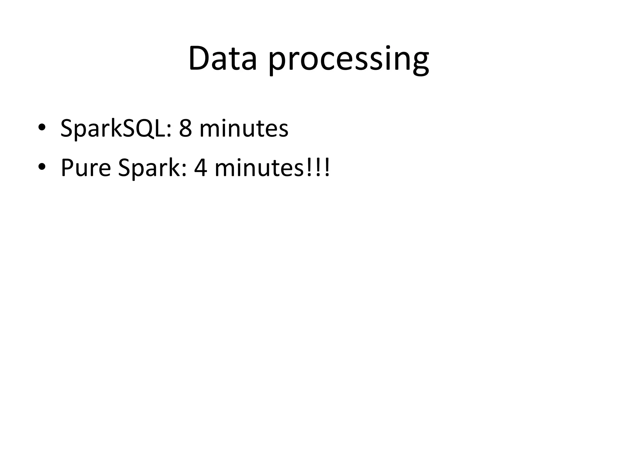 Data processing
• SparkSQL: 8 minutes
• Pure Spark: 4 minutes!!!
 
