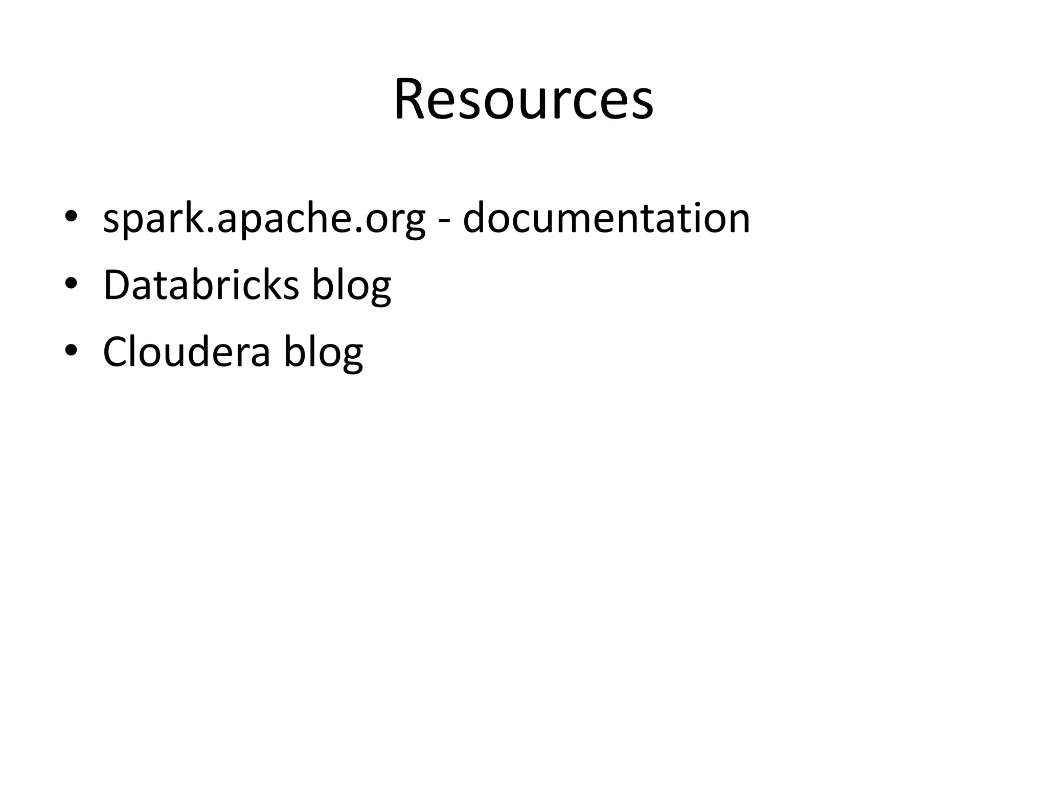 Resources
• spark.apache.org - documentation
• Databricks blog
• Cloudera blog
 