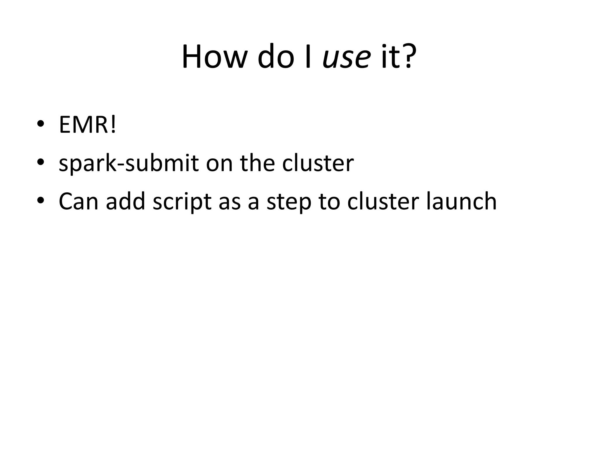 How do I use it?
• EMR!
• spark-submit on the cluster
• Can add script as a step to cluster launch
 