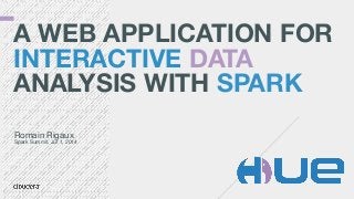 A WEB APPLICATION FOR
INTERACTIVE DATA
ANALYSIS WITH SPARK
Romain Rigaux

Spark Summit, Jul 1, 2014
 