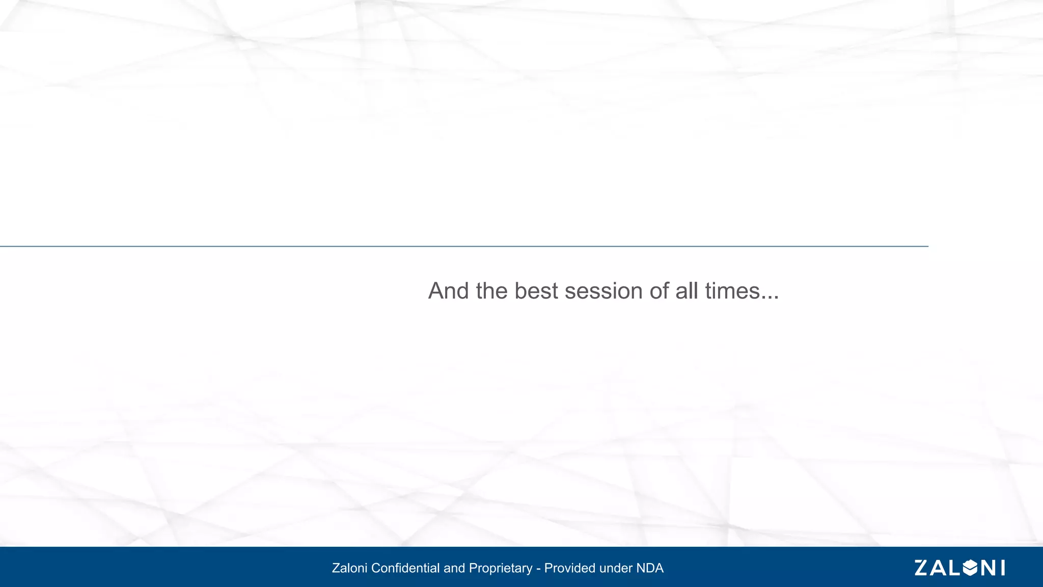 Zaloni Confidential and Proprietary - Provided under NDA
And the best session of all times...
 