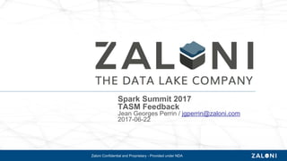 Zaloni Confidential and Proprietary - Provided under NDA
Spark Summit 2017
TASM Feedback
Jean Georges Perrin / jgperrin@zaloni.com
2017-06-22
 