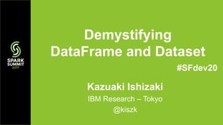 Kazuaki Ishizaki
IBM Research – Tokyo
@kiszk
Demystifying
DataFrame and Dataset
#SFdev20
 