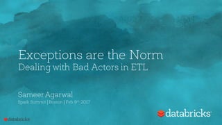 Exceptions are the Norm
Dealing with Bad Actors in ETL
Sameer Agarwal
Spark Summit | Boston | Feb 9th 2017
 