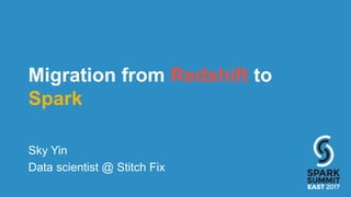 Migration from Redshift to
Spark
Sky Yin
Data scientist @ Stitch Fix
 