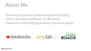 About Me
• Software Engineer at Databricks (Spark Core/SQL)
• PhD in Databases (AMPLab, UC Berkeley)
• Research on BlinkDB (Approximate Queries in Spark)
 