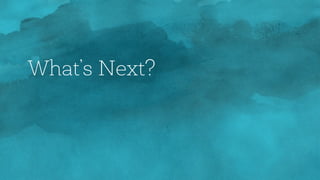 What’s Next?
 