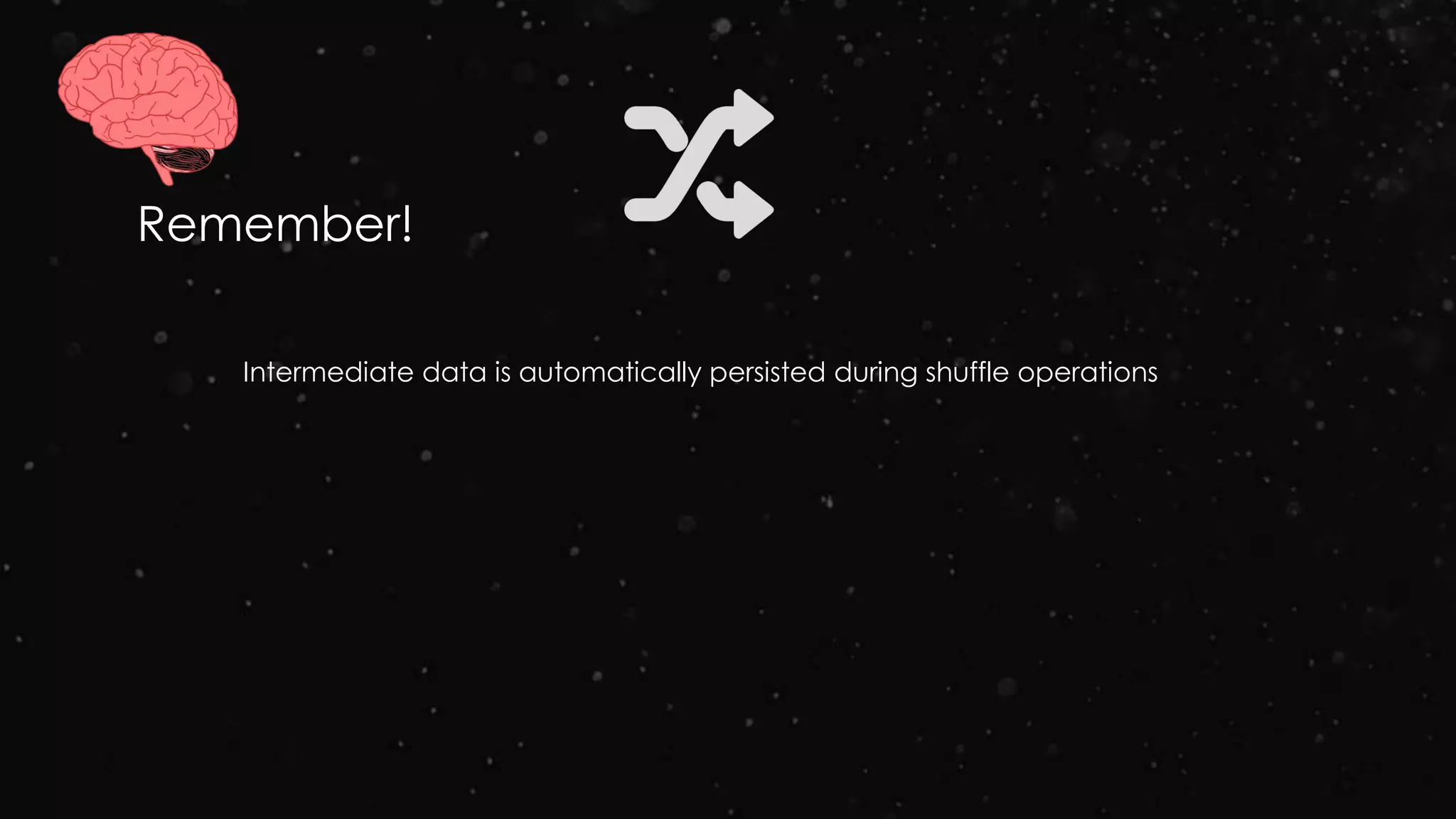 Intermediate data is automatically persisted during shuffle operations
Remember!
 