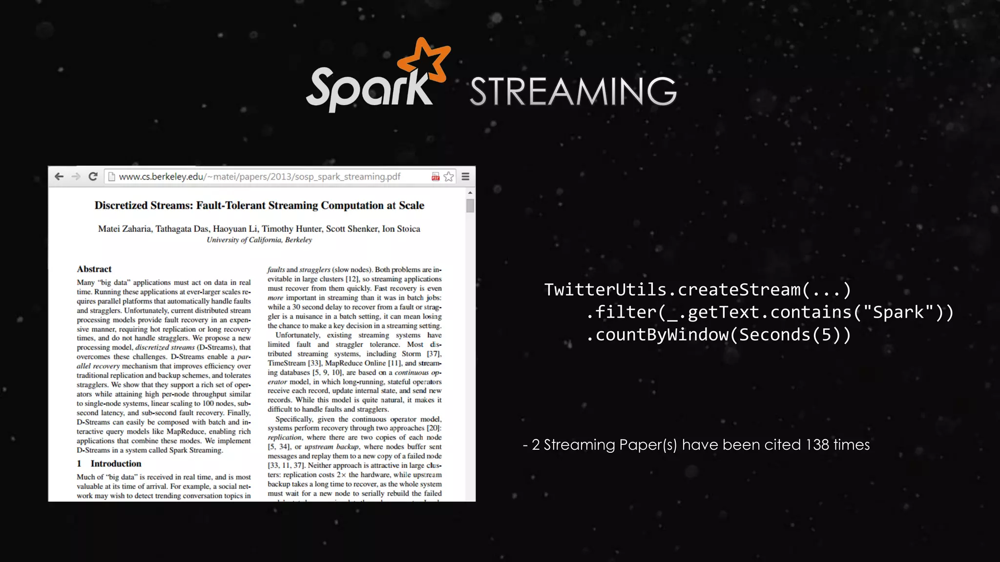TwitterUtils.createStream(...)
.filter(_.getText.contains("Spark"))
.countByWindow(Seconds(5))
- 2 Streaming Paper(s) have been cited 138 times
 