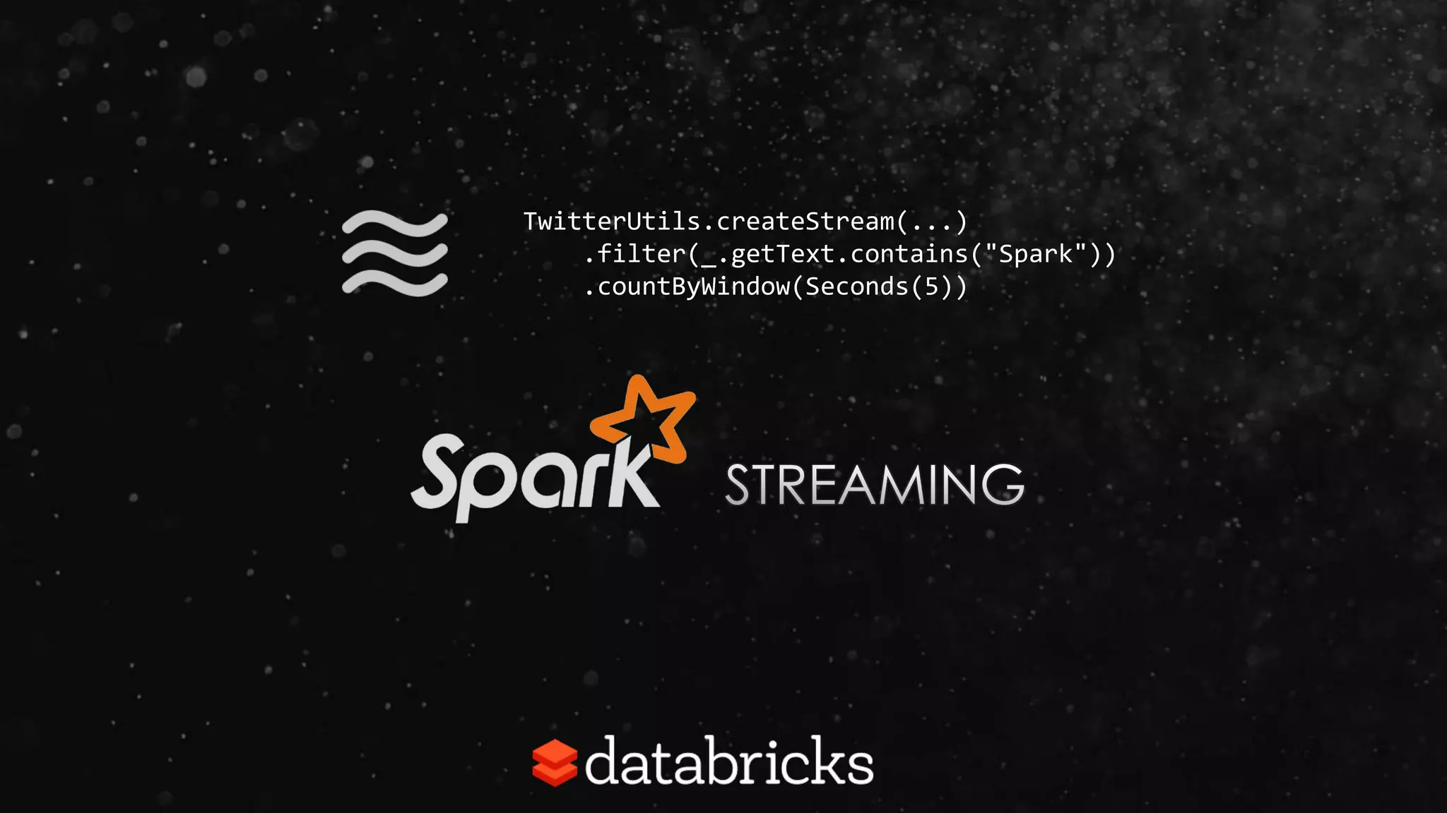 TwitterUtils.createStream(...)
.filter(_.getText.contains("Spark"))
.countByWindow(Seconds(5))
 