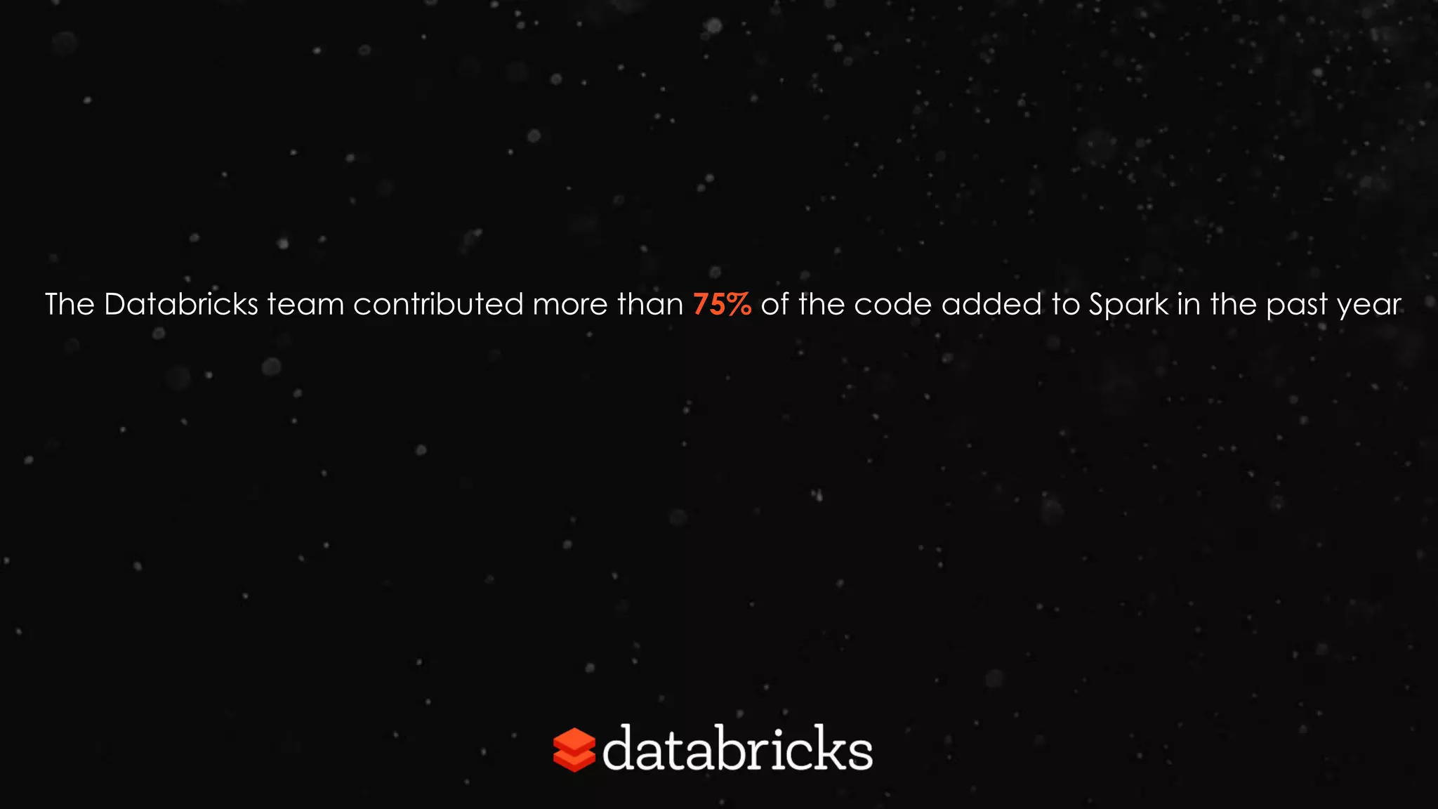 The Databricks team contributed more than 75% of the code added to Spark in the past year
 