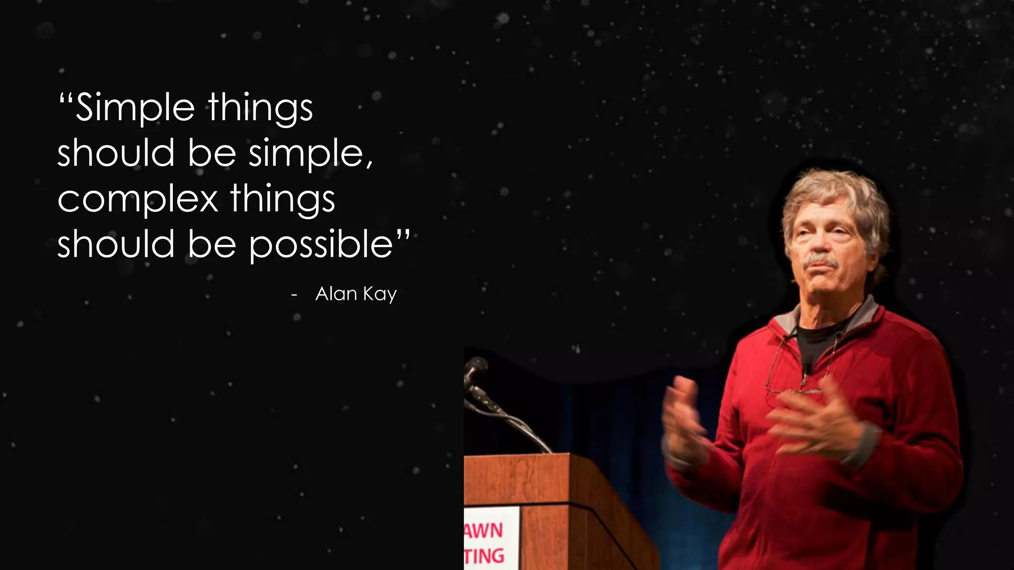 “Simple things
should be simple,
complex things
should be possible”
- Alan Kay
 