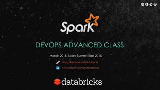 DEVOPS ADVANCED CLASS
March 2015: Spark Summit East 2015
http://slideshare.net/databricks
www.linkedin.com/in/blueplastic
 