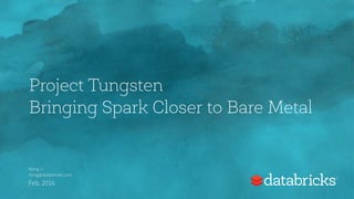 Project Tungsten 
Bringing Spark Closer to Bare Metal
Nong Li
nong@databricks.com
Feb, 2016
 