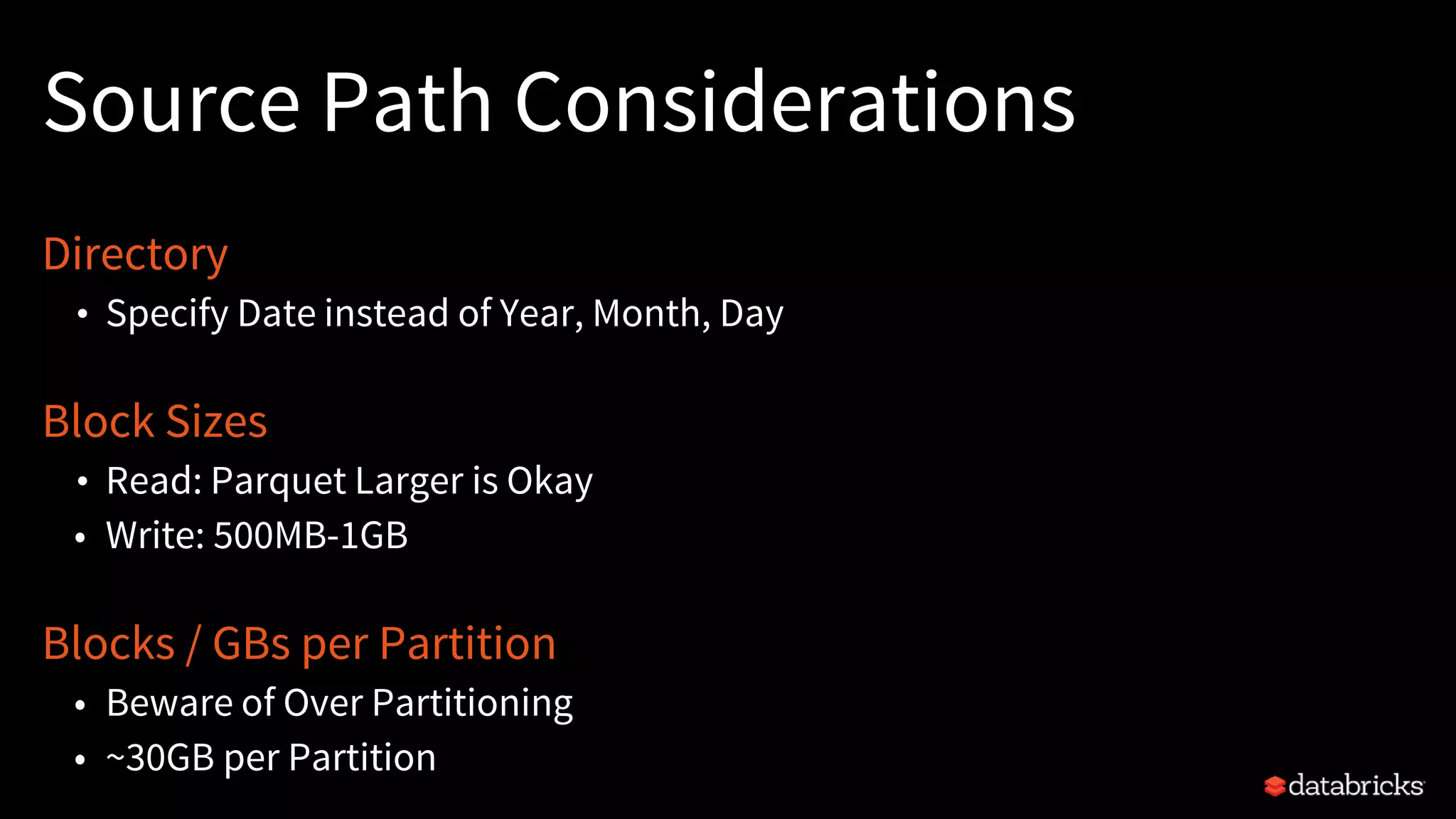 Source Path Considerations
Directory
• Specify Date instead of Year, Month, Day
Block Sizes
• Read: Parquet Larger is Okay
• Write: 500MB-1GB
Blocks / GBs per Partition
• Beware of Over Partitioning
• ~30GB per Partition
 