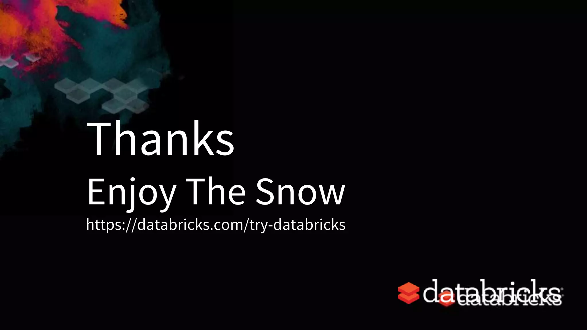 Thanks
Enjoy The Snow
https://databricks.com/try-databricks
 