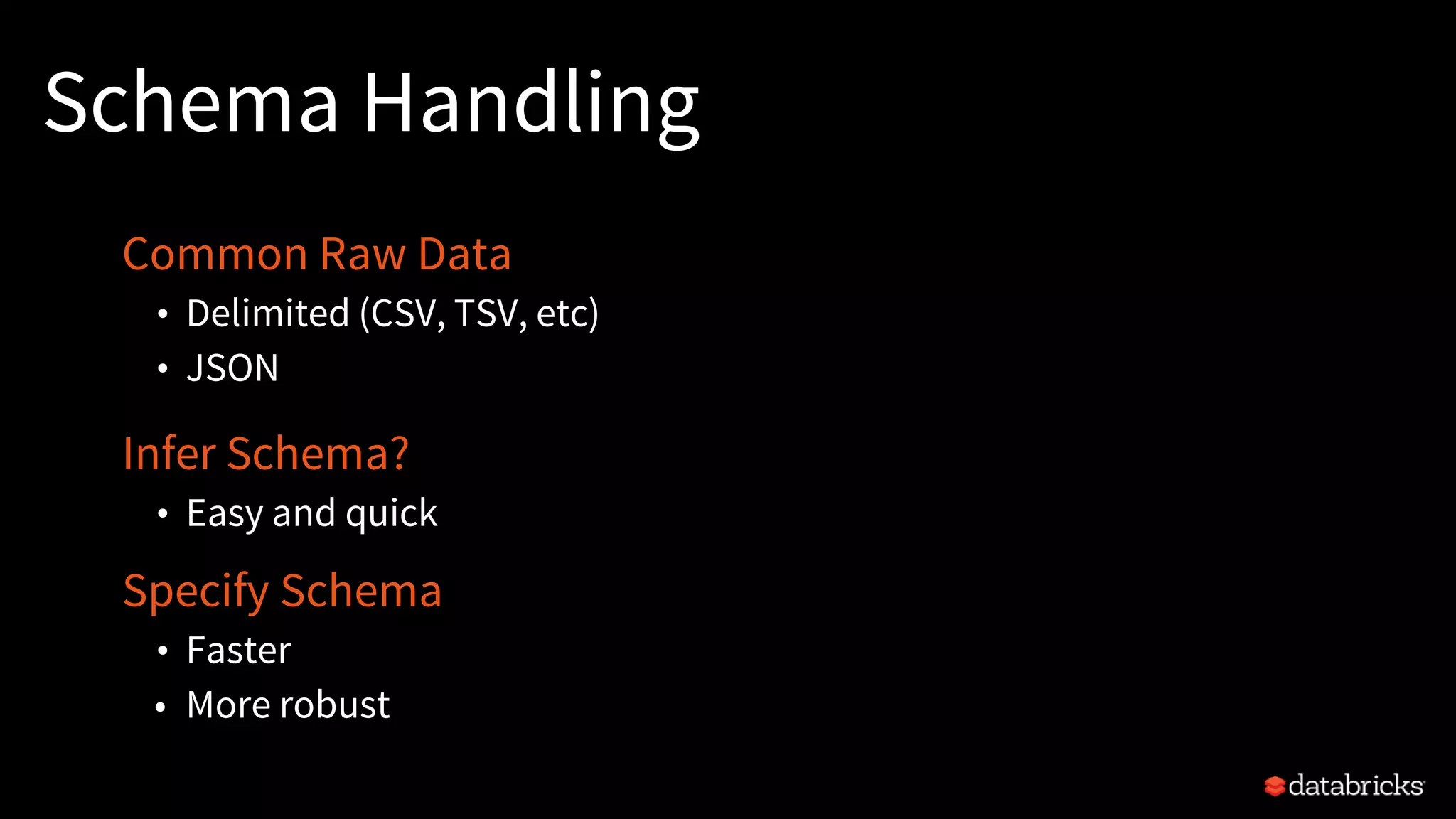 Schema Handling
Common Raw Data
• Delimited (CSV, TSV, etc)
• JSON
Infer Schema?
• Easy and quick
Specify Schema
• Faster
• More robust
 