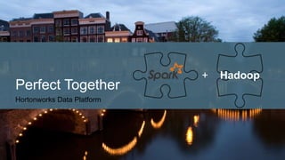 Hortonworks Data Platform
Perfect Together
+ Hadoop
 