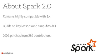 About Spark 2.0
Remains highly compatible with 1.x
Builds on key lessonsand simplifies API
2000 patches from 280 contributors
 