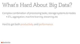 What’s Hard About Big Data?
Complex combination of processing tasks, storage systems & modes
• ETL, aggregation,machine learning,streaming,etc
Hard to get both productivity and performance
 