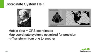 Page8
Coordinate System Hell!
Mobile data = GPS coordinates
Map coordinate systems optimized for precision
Transform from one to another
 