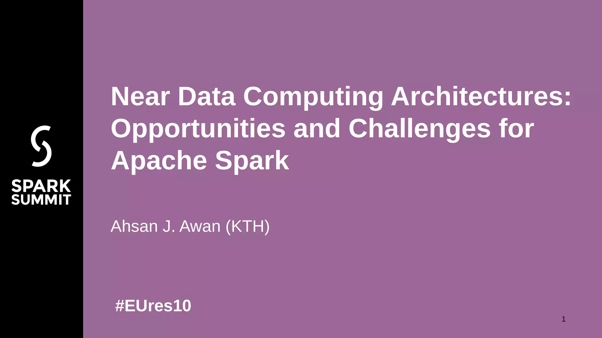 Ahsan J. Awan (KTH)
Near Data Computing Architectures:
Opportunities and Challenges for
Apache Spark
#EUres10
1
 