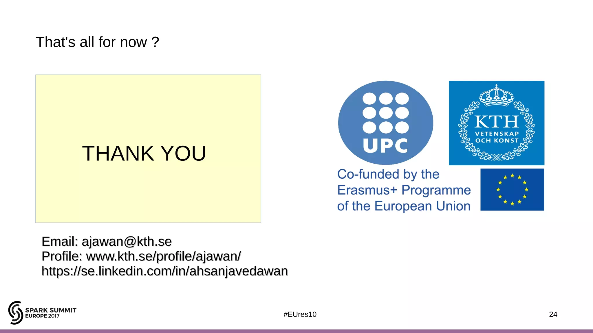 24#EUres10
That's all for now ?
24
Email: ajawan@kth.seEmail: ajawan@kth.se
Profile:Profile: www.kth.se/profile/ajawan/www.kth.se/profile/ajawan/
https://se.linkedin.com/in/ahsanjavedawanhttps://se.linkedin.com/in/ahsanjavedawan
THANK YOU
 