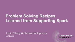 Problem Solving Recipes
Learned from Supporting Spark
Justin Pihony & Stavros Kontopoulos
Lightbend
 